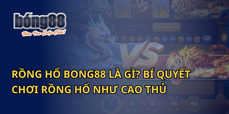 Rồng Hổ Bong88 Là Gì? Bí Quyết Chơi Rồng Hổ Như Cao Thủ